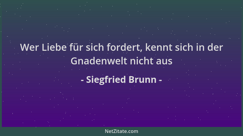 Siegfried Brunn - Wer Liebe für sich fordert, kennt sich in der Gnadenwelt nicht aus...