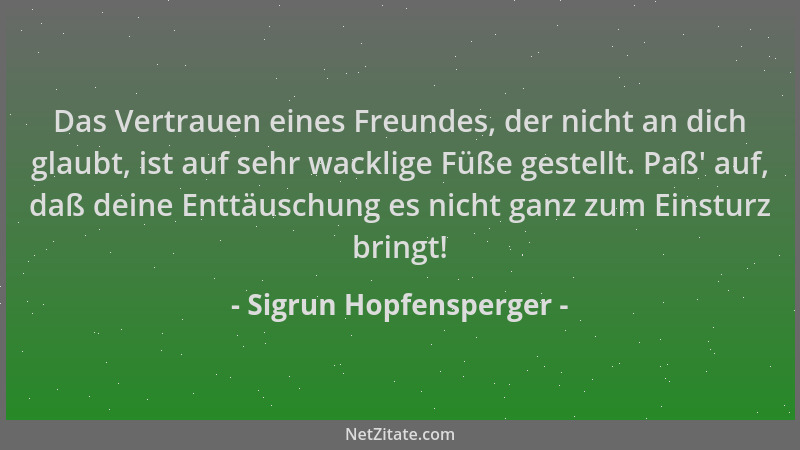 Sigrun Hopfensperger - Das Vertrauen eines Freundes, der nicht an dich glaubt, ist auf sehr wacklige Füße gestellt. Paß ' au...