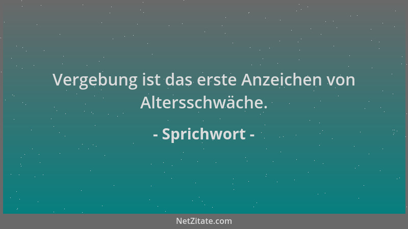 Sprichwort - Vergebung ist das erste Anzeichen von Altersschwäche....