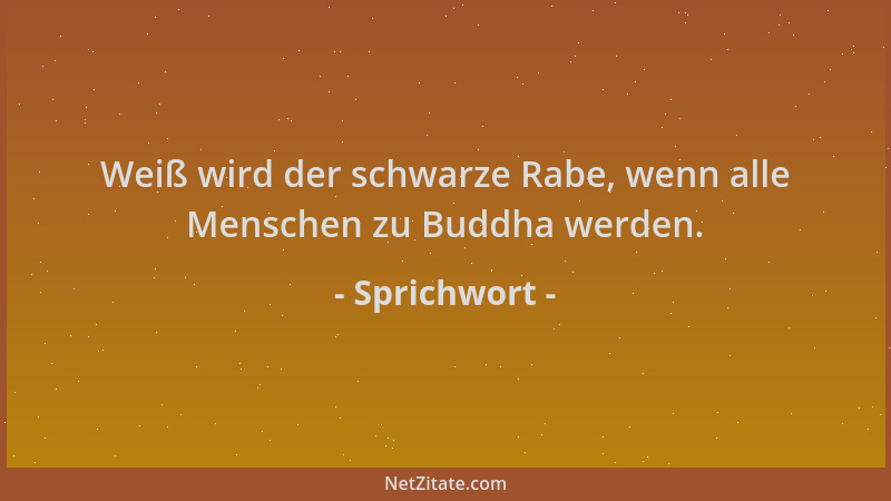 Sprichwort - Weiß wird der schwarze Rabe, wenn alle Menschen zu Buddha werden....