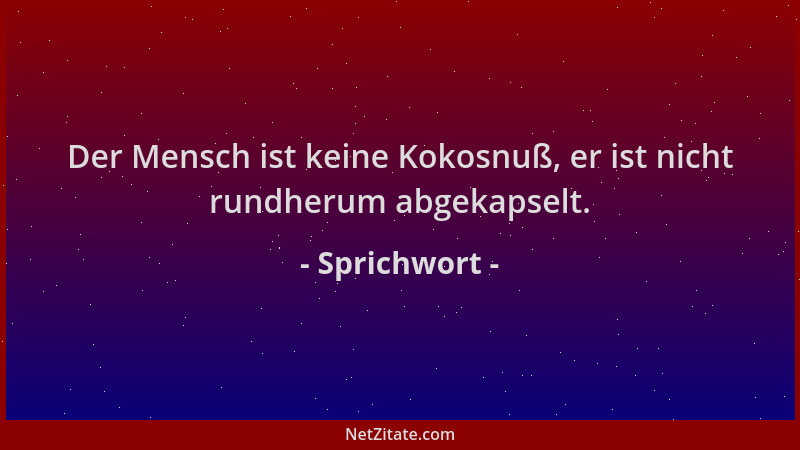 Sprichwort - Der Mensch ist keine Kokosnuß, er ist nicht rundherum abgekapselt....