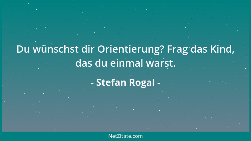 Stefan Rogal - Du wünschst dir Orientierung? Frag das Kind, das du einmal warst....
