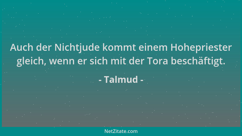 Talmud - Auch der Nichtjude kommt einem Hohepriester gleich, wenn er sich mit der Tora beschäftigt....