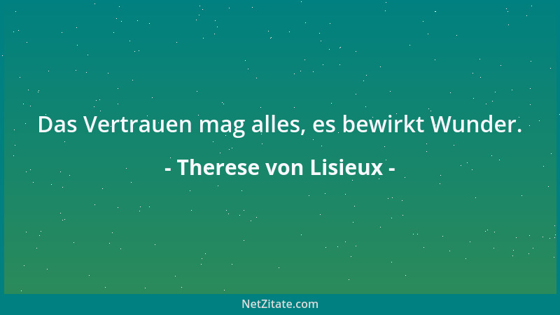 Therese von Lisieux - Das Vertrauen mag alles, es bewirkt Wunder....