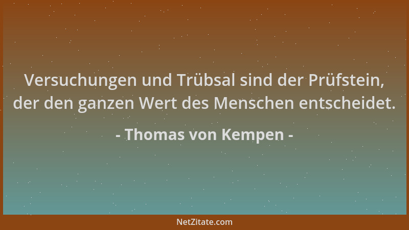 Thomas von Kempen - Versuchungen und Trübsal sind der Prüfstein, der den ganzen Wert des Menschen entscheidet....