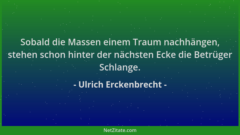 Ulrich Erckenbrecht - Sobald die Massen einem Traum nachhängen, stehen schon hinter der nächsten Ecke die Betrüger Schlange...