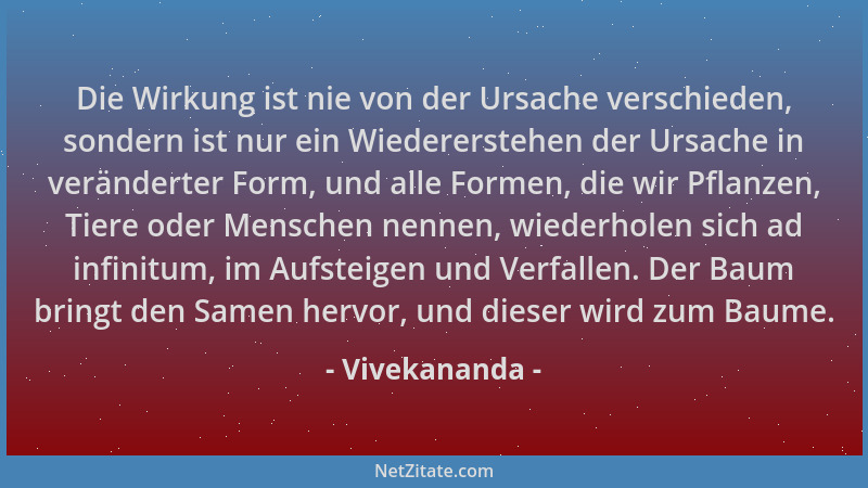 Vivekananda - Die Wirkung ist nie von der Ursache verschieden, sondern ist nur ein Wiedererstehen der Ursache in veränderte...