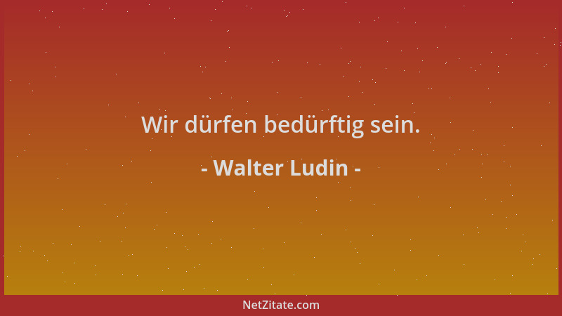Walter Ludin - Wir dürfen bedürftig sein....