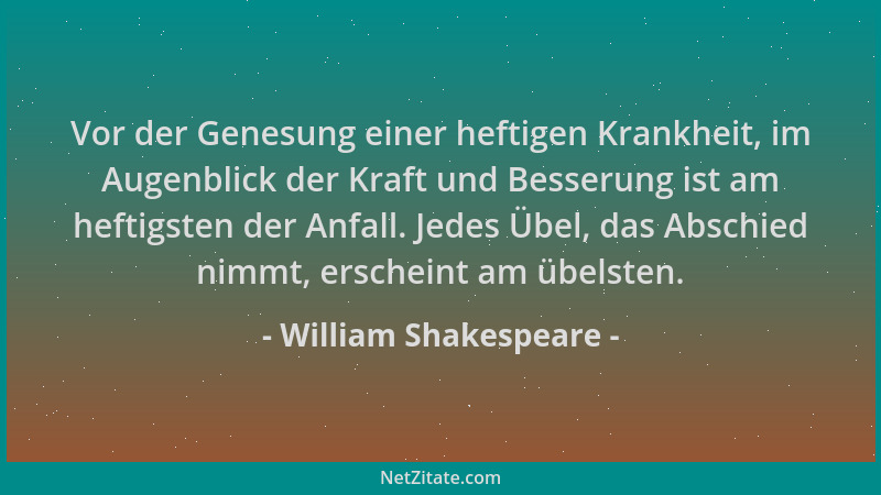 William Shakespeare - Vor der Genesung einer heftigen Krankheit, im Augenblick der Kraft und Besserung ist am heftigsten de...