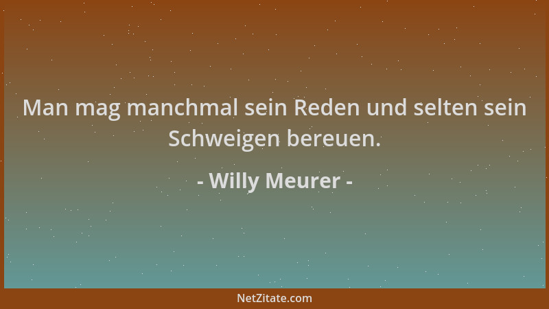 Willy Meurer - Man mag manchmal sein Reden und selten sein Schweigen bereuen....
