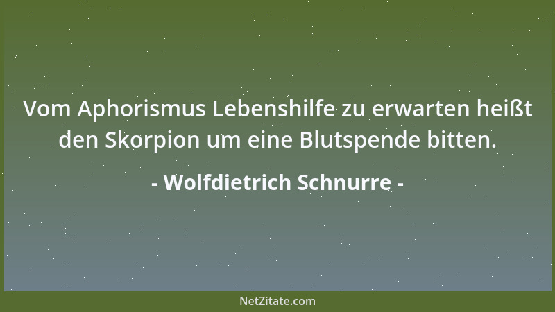Wolfdietrich Schnurre - Vom Aphorismus Lebenshilfe zu erwarten heißt den Skorpion um eine Blutspende bitten....
