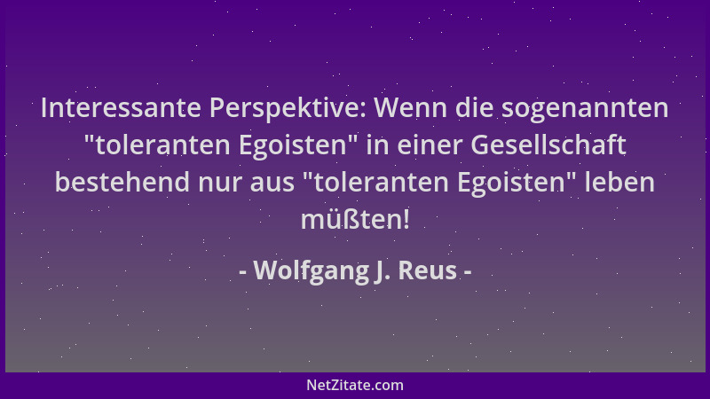 Wolfgang J. Reus - Interessante Perspektive: Wenn die sogenannten  "toleranten Egoisten " in einer Gesellschaft bestehend nur...