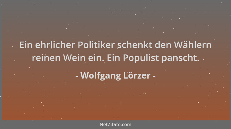 Wolfgang Lörzer - Ein ehrlicher Politiker schenkt den Wählern reinen Wein ein. Ein Populist panscht....