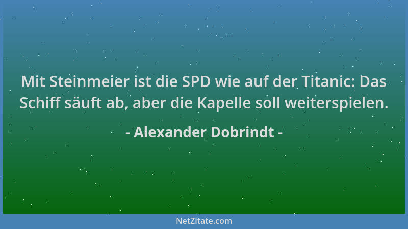 Alexander Dobrindt - Mit Steinmeier ist die SPD wie auf der Titanic: Das Schiff säuft ab, aber die Kapelle soll weiterspiel...