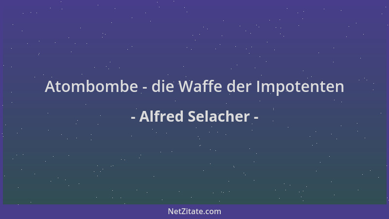 Alfred Selacher - Atombombe - die Waffe der Impotenten...