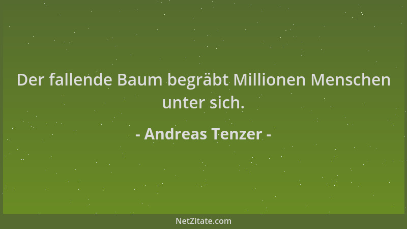 Andreas Tenzer - Der fallende Baum begräbt Millionen Menschen unter sich....