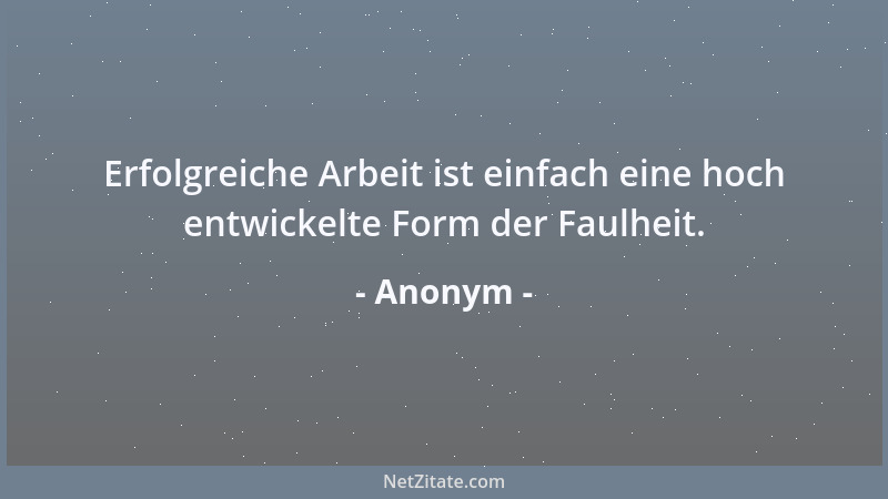 Anonym - Erfolgreiche Arbeit ist einfach eine hoch entwickelte Form der Faulheit....