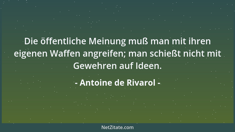 Antoine de Rivarol - Die öffentliche Meinung muß man mit ihren eigenen Waffen angreifen; man schießt nicht mit Gewehren auf...