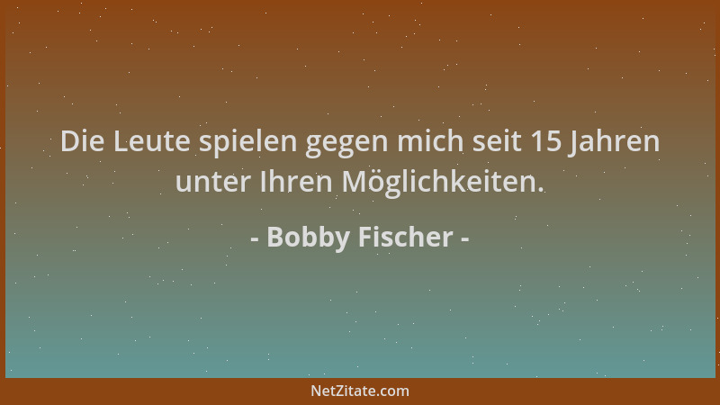 Bobby Fischer - Die Leute spielen gegen mich seit 15 Jahren unter Ihren Möglichkeiten....