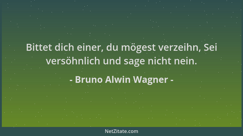 Bruno Alwin Wagner - Bittet dich einer, du mögest verzeihn, Sei versöhnlich und sage nicht nein....