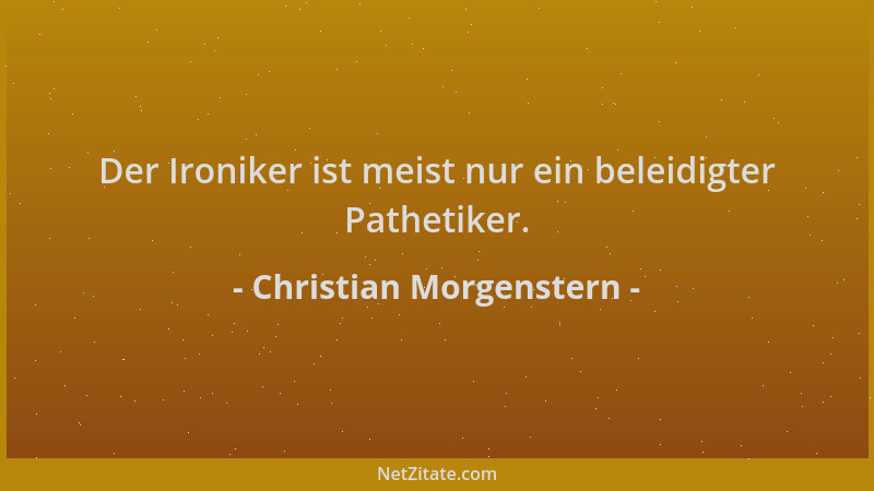 Christian Morgenstern - Der Ironiker ist meist nur ein beleidigter Pathetiker....