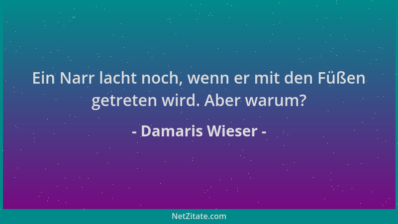 Damaris Wieser - Ein Narr lacht noch, wenn er mit den Füßen getreten wird. Aber warum?...