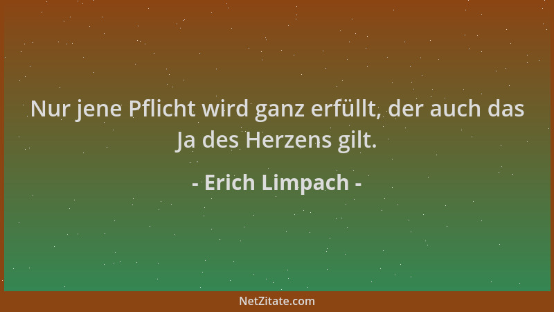 Erich Limpach - Nur jene Pflicht wird ganz erfüllt, der auch das Ja des Herzens gilt....