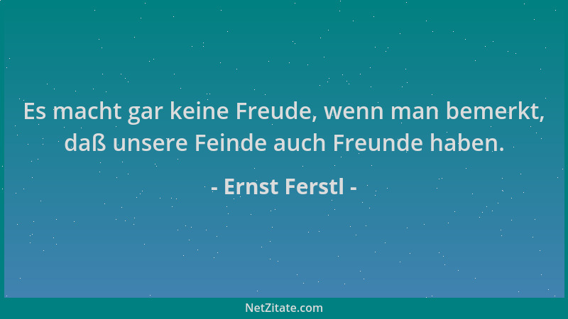Ernst Ferstl - Es macht gar keine Freude, wenn man bemerkt, daß unsere Feinde auch Freunde haben....