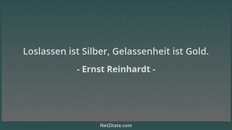 Ernst Reinhardt - Loslassen ist Silber, Gelassenheit ist Gold....