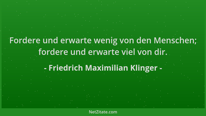 Friedrich Maximilian Klinger - Fordere und erwarte wenig von den Menschen; fordere und erwarte viel von dir....