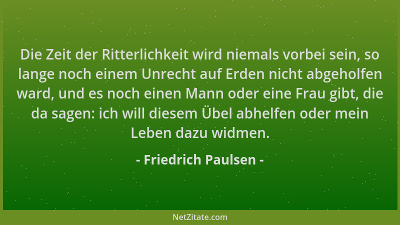 Friedrich Paulsen - Die Zeit der Ritterlichkeit wird niemals vorbei sein, so lange noch einem Unrecht auf Erden nicht abgeh...