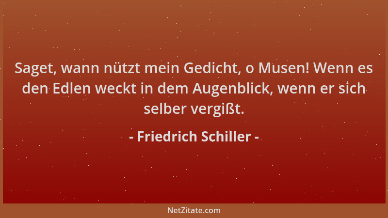 Friedrich Schiller - Saget, wann nützt mein Gedicht, o Musen! Wenn es den Edlen weckt in dem Augenblick, wenn er sich selbe...