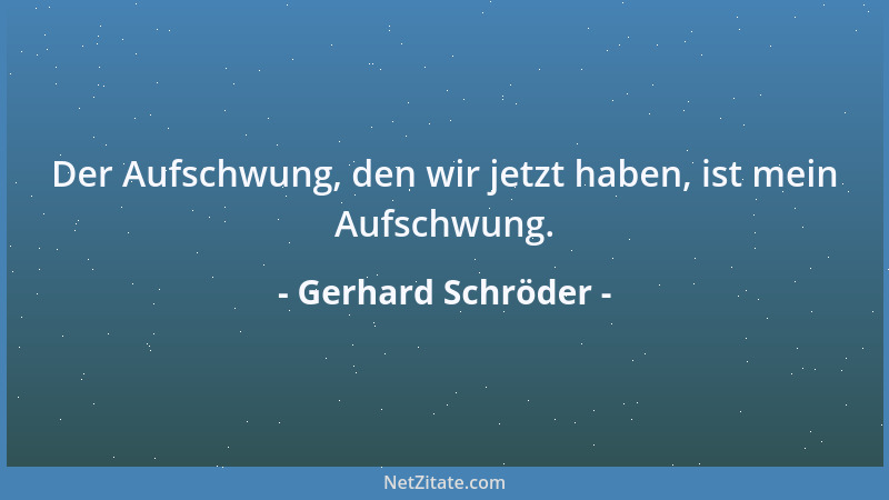 Gerhard Schröder - Der Aufschwung, den wir jetzt haben, ist mein Aufschwung....