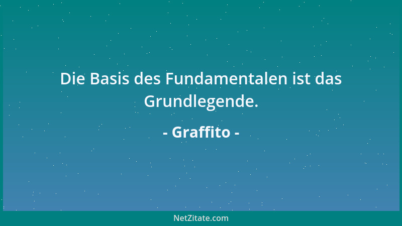 Graffito - Die Basis des Fundamentalen ist das Grundlegende....