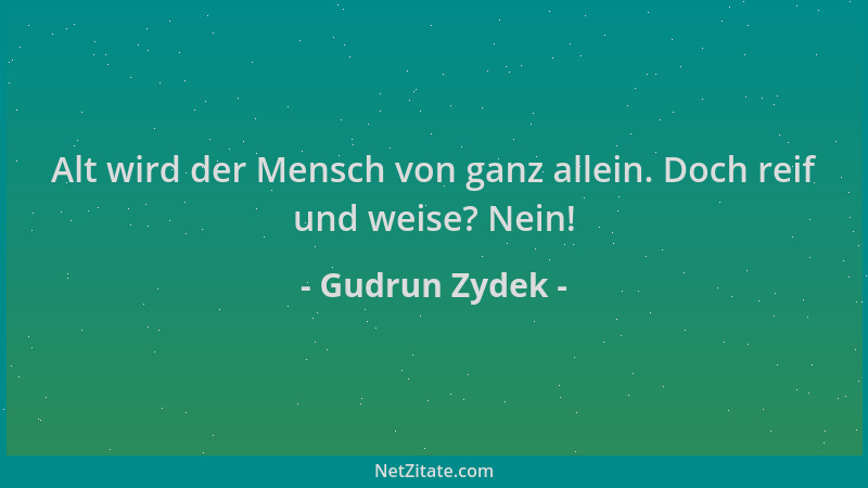 Gudrun Zydek - Alt wird der Mensch von ganz allein. Doch reif und weise? Nein!...