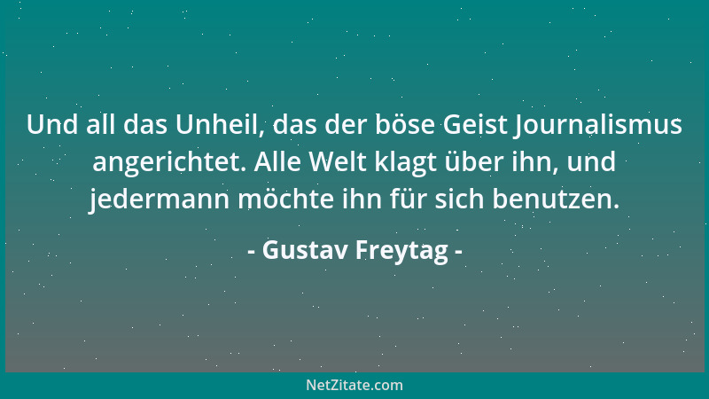Gustav Freytag - Und all das Unheil, das der böse Geist Journalismus angerichtet. Alle Welt klagt über ihn, und jedermann m...