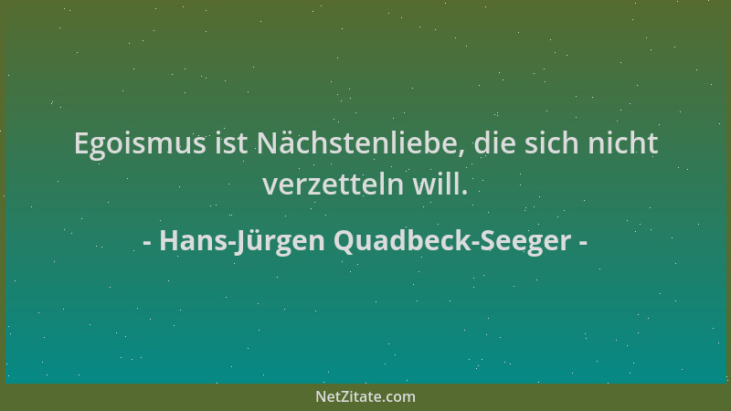 Hans-Jürgen Quadbeck-Seeger - Egoismus ist Nächstenliebe, die sich nicht verzetteln will....