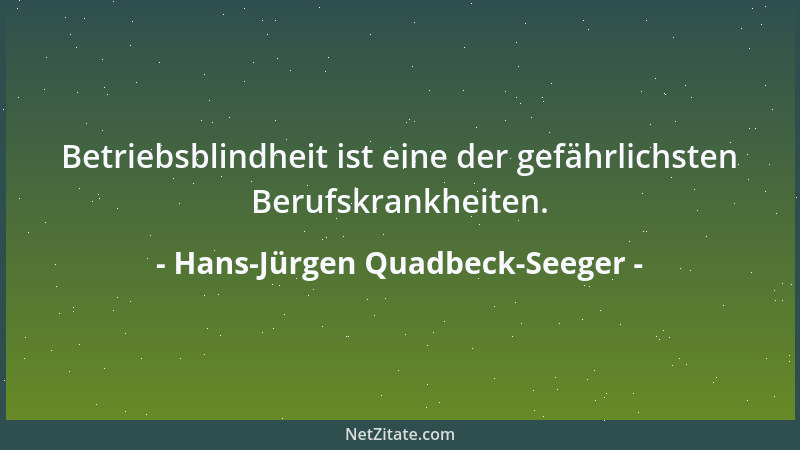 Hans-Jürgen Quadbeck-Seeger - Betriebsblindheit ist eine der gefährlichsten Berufskrankheiten....