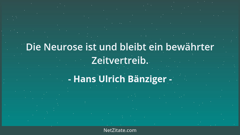 Hans Ulrich Bänziger - Die Neurose ist und bleibt ein bewährter Zeitvertreib....