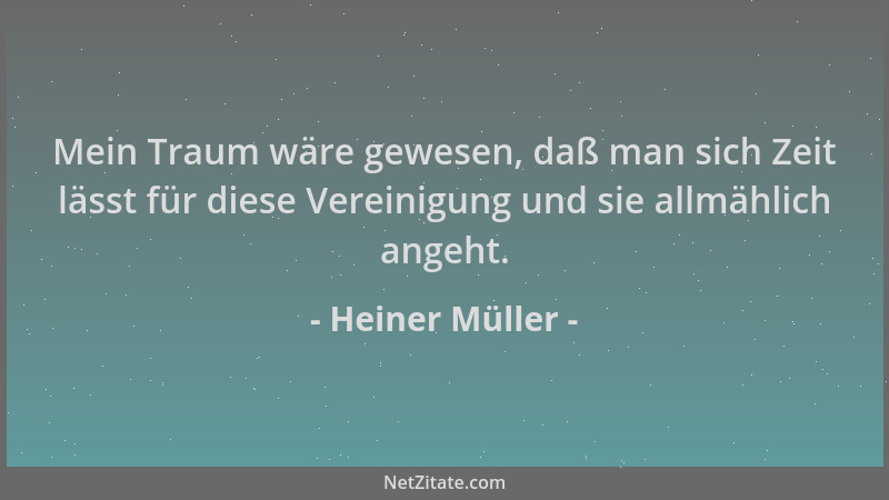 Heiner Müller - Mein Traum wäre gewesen, daß man sich Zeit lässt für diese Vereinigung und sie allmählich angeht....