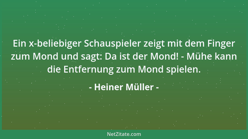 Heiner Müller - Ein x-beliebiger Schauspieler zeigt mit dem Finger zum Mond und sagt: Da ist der Mond! - Mühe kann die Entf...