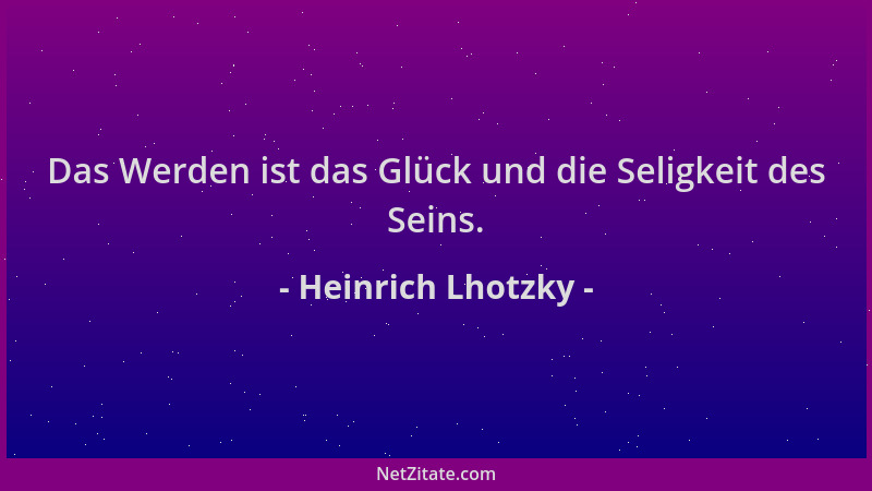 Heinrich Lhotzky - Das Werden ist das Glück und die Seligkeit des Seins....