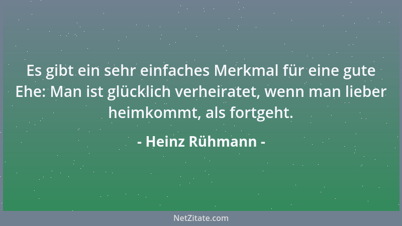 Heinz Rühmann - Es gibt ein sehr einfaches Merkmal für eine gute Ehe: Man ist glücklich verheiratet, wenn man lieber heimko...