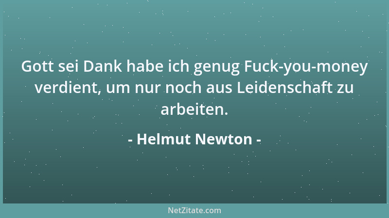Helmut Newton - Gott sei Dank habe ich genug Fuck-you-money verdient, um nur noch aus Leidenschaft zu arbeiten....