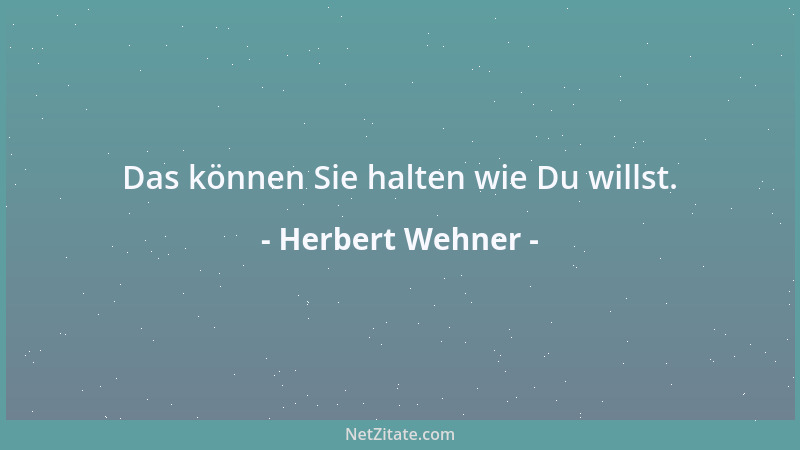 Herbert Wehner - Das können Sie halten wie Du willst....