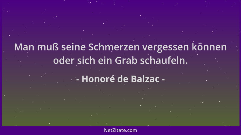 Honoré de Balzac - Man muß seine Schmerzen vergessen können oder sich ein Grab schaufeln....
