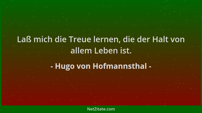 Hugo von Hofmannsthal - Laß mich die Treue lernen, die der Halt von allem Leben ist....