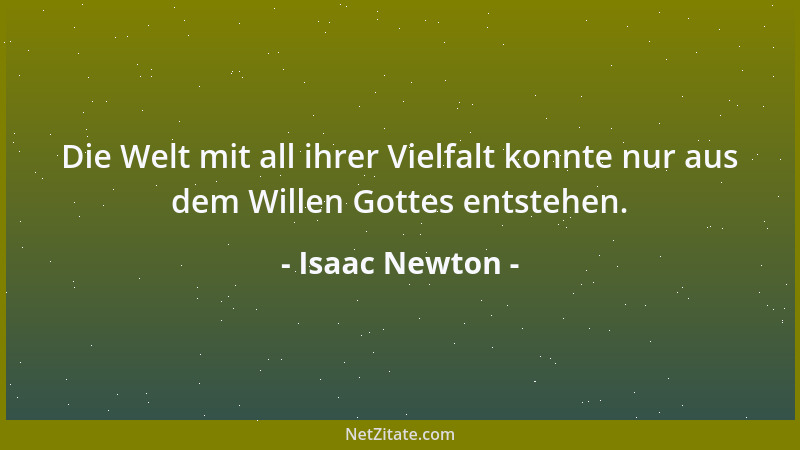 Isaac Newton - Die Welt mit all ihrer Vielfalt konnte nur aus dem Willen Gottes entstehen....
