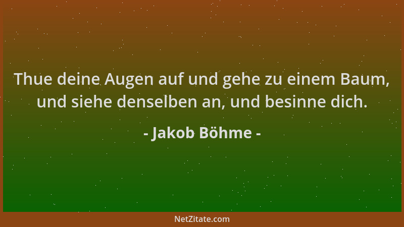 Jakob Böhme - Thue deine Augen auf und gehe zu einem Baum, und siehe denselben an, und besinne dich....