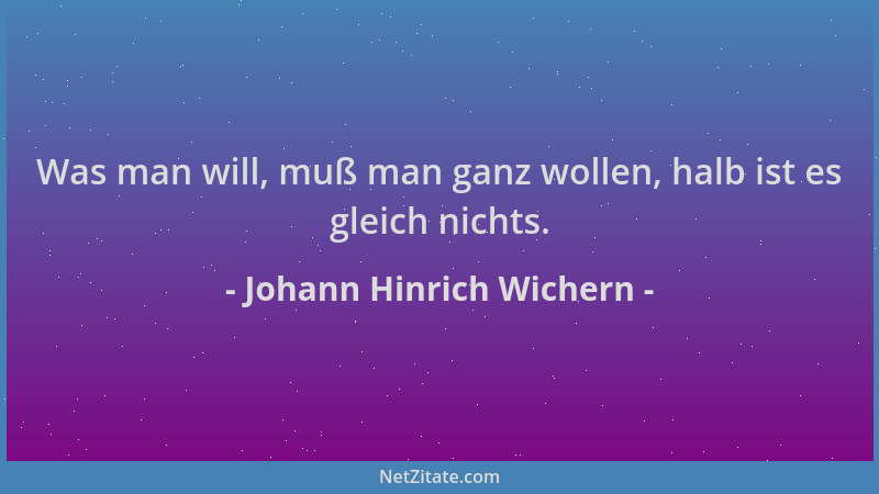 Johann Hinrich Wichern - Was man will, muß man ganz wollen, halb ist es gleich nichts....